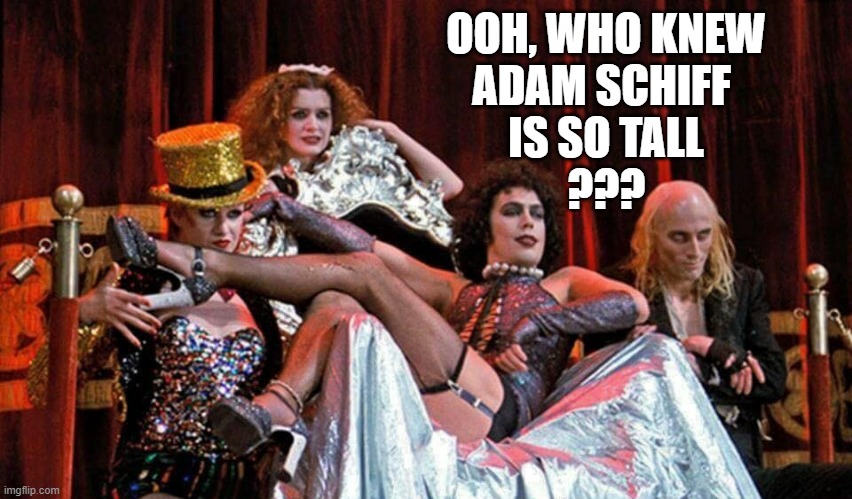 Rocky Horror Picture Show | OOH, WHO KNEW
ADAM SCHIFF 
IS SO TALL
??? | image tagged in rocky horror picture show | made w/ Imgflip meme maker