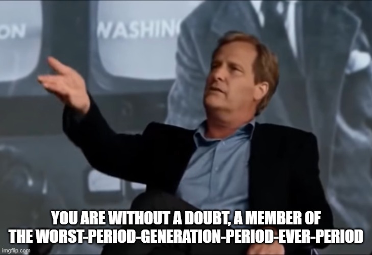 Will Mcavoy | YOU ARE WITHOUT A DOUBT, A MEMBER OF THE WORST-PERIOD-GENERATION-PERIOD-EVER-PERIOD | image tagged in will mcavoy | made w/ Imgflip meme maker