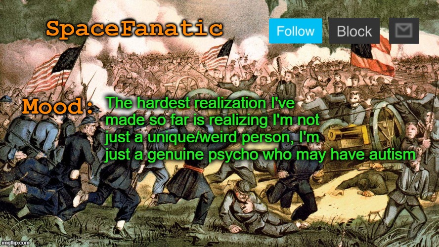 SpaceFanatic’s Civil War Announcement Template | The hardest realization I've made so far is realizing I'm not just a unique/weird person, I'm just a genuine psycho who may have autism | image tagged in spacefanatic s civil war announcement template | made w/ Imgflip meme maker