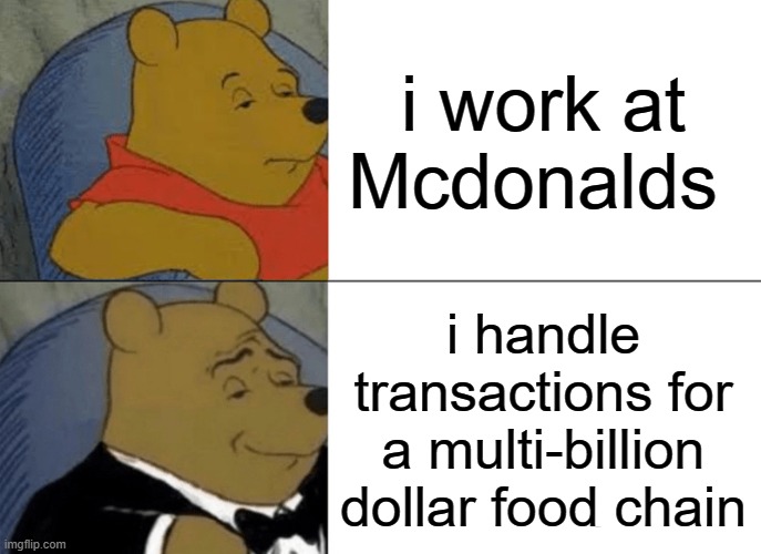 fancy food | i work at Mcdonalds; i handle transactions for a multi-billion dollar food chain | image tagged in memes,tuxedo winnie the pooh | made w/ Imgflip meme maker