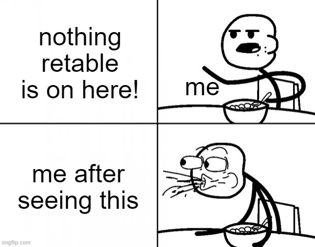 Blank Cereal Guy | nothing retable is on here! me me after seeing this | image tagged in blank cereal guy | made w/ Imgflip meme maker