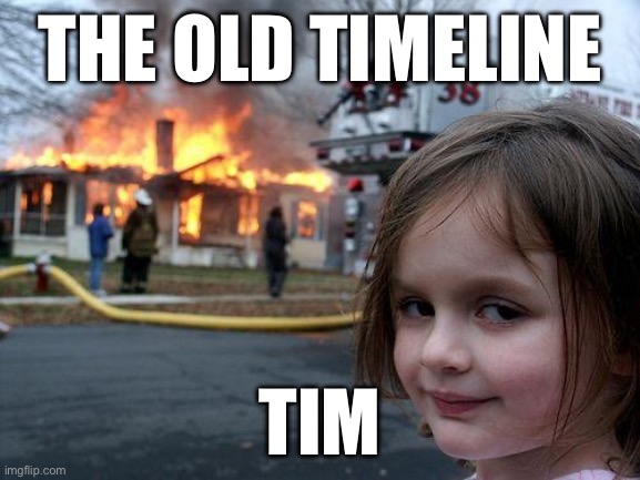 Disaster Girl Meme | THE OLD TIMELINE; TIM | image tagged in memes,disaster girl | made w/ Imgflip meme maker