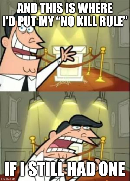 This Is Where I'd Put My Trophy If I Had One Meme | AND THIS IS WHERE I’D PUT MY “NO KILL RULE”; IF I STILL HAD ONE | image tagged in memes,this is where i'd put my trophy if i had one | made w/ Imgflip meme maker