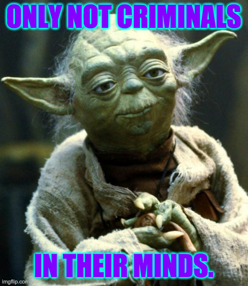 Star Wars Yoda Meme | ONLY NOT CRIMINALS IN THEIR MINDS. | image tagged in memes,star wars yoda | made w/ Imgflip meme maker