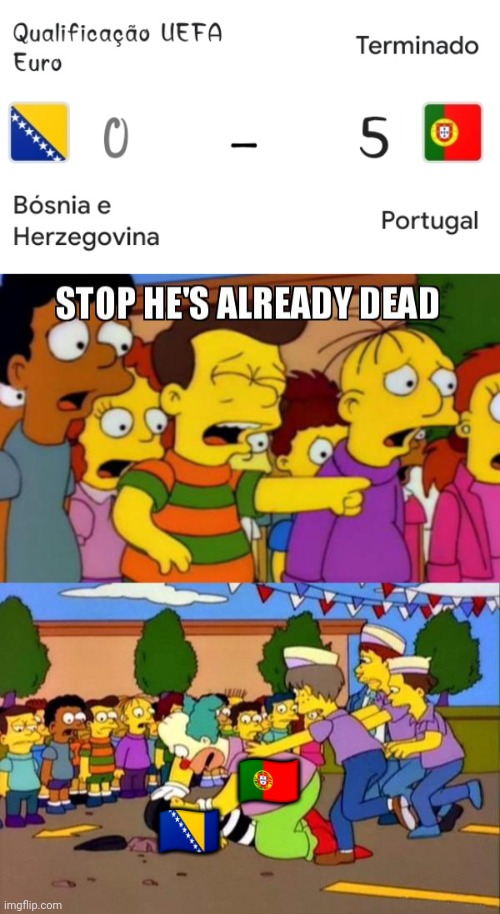 PORTUGAL RAHHH | 🇵🇹; 🇧🇦 | image tagged in stop he's already dead | made w/ Imgflip meme maker