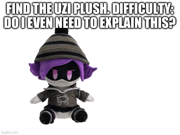 decided to get in the trend | FIND THE UZI PLUSH. DIFFICULTY: DO I EVEN NEED TO EXPLAIN THIS? | made w/ Imgflip meme maker