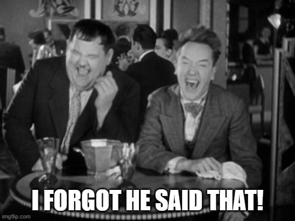 Laurel Hardy laught | I FORGOT HE SAID THAT! | image tagged in laurel hardy laught | made w/ Imgflip meme maker