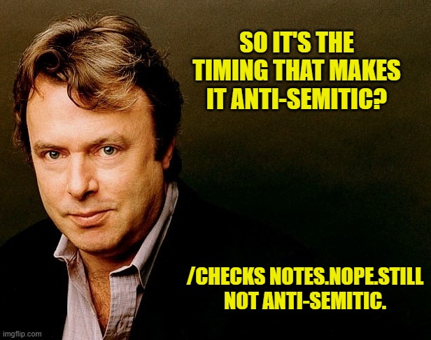 Christopher Hitchens | SO IT'S THE TIMING THAT MAKES IT ANTI-SEMITIC? /CHECKS NOTES.NOPE.STILL NOT ANTI-SEMITIC. | image tagged in christopher hitchens | made w/ Imgflip meme maker