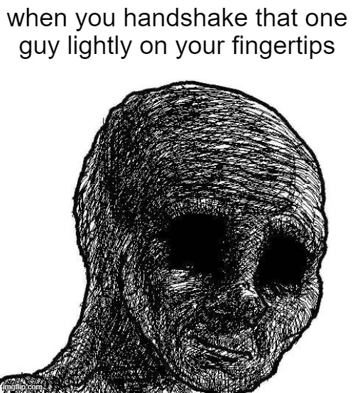 handshakes | when you handshake that one guy lightly on your fingertips | image tagged in withered wojak,friends,friendship | made w/ Imgflip meme maker