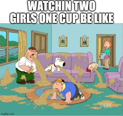 and remember kids. If you like this show you need serious help | WATCHIN TWO GIRLS ONE CUP BE LIKE | image tagged in family guy puke,family guy | made w/ Imgflip meme maker