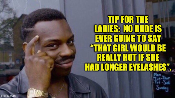 Lashes | TIP FOR THE LADIES:  NO DUDE IS EVER GOING TO SAY “THAT GIRL WOULD BE REALLY HOT IF SHE HAD LONGER EYELASHES”. | image tagged in smart tip black guy | made w/ Imgflip meme maker