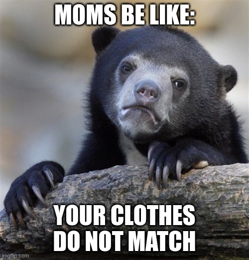 Confession Bear Meme | MOMS BE LIKE:; YOUR CLOTHES DO NOT MATCH | image tagged in memes,confession bear | made w/ Imgflip meme maker
