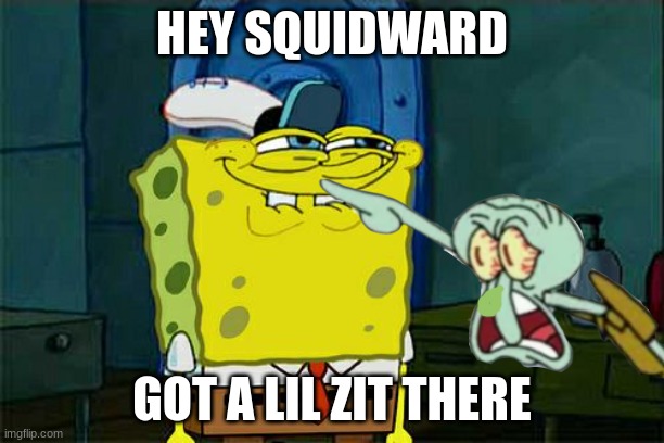 Don't You Squidward | HEY SQUIDWARD; GOT A LIL ZIT THERE | image tagged in memes,don't you squidward | made w/ Imgflip meme maker