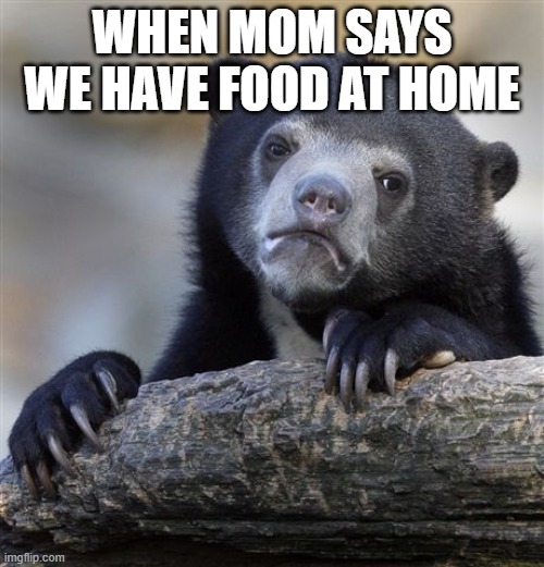 free Mohnflesserl | WHEN MOM SAYS WE HAVE FOOD AT HOME | image tagged in memes,confession bear | made w/ Imgflip meme maker