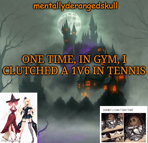 ONE TIME, IN GYM, I CLUTCHED A 1V6 IN TENNIS | image tagged in mentallyderangedskull | made w/ Imgflip meme maker