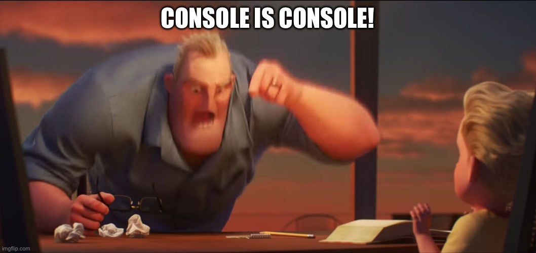 math is math | CONSOLE IS CONSOLE! | image tagged in math is math | made w/ Imgflip meme maker