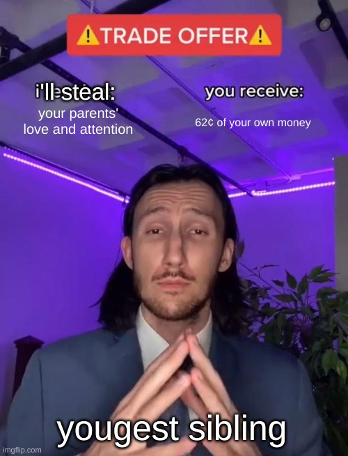 Trade Offer | 'll steal:; your parents' love and attention; 62¢ of your own money; yougest sibling | image tagged in trade offer | made w/ Imgflip meme maker
