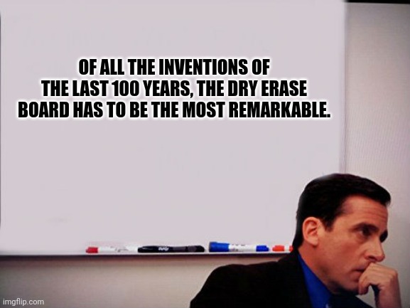 Dry Eraserboard | OF ALL THE INVENTIONS OF THE LAST 100 YEARS, THE DRY ERASE BOARD HAS TO BE THE MOST REMARKABLE. | image tagged in michael scott whiteboard,dad joke,humor,jokes,funny | made w/ Imgflip meme maker