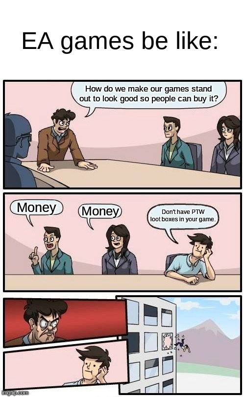 EA: *Cries in money* | EA games be like:; How do we make our games stand out to look good so people can buy it? Money; Money; Don't have PTW loot boxes in your game. | image tagged in memes,boardroom meeting suggestion,ea sports | made w/ Imgflip meme maker