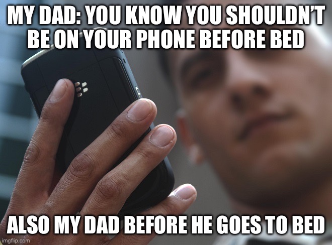 It’s true | MY DAD: YOU KNOW YOU SHOULDN’T BE ON YOUR PHONE BEFORE BED; ALSO MY DAD BEFORE HE GOES TO BED | image tagged in whole world stares at phones,memes,dads | made w/ Imgflip meme maker