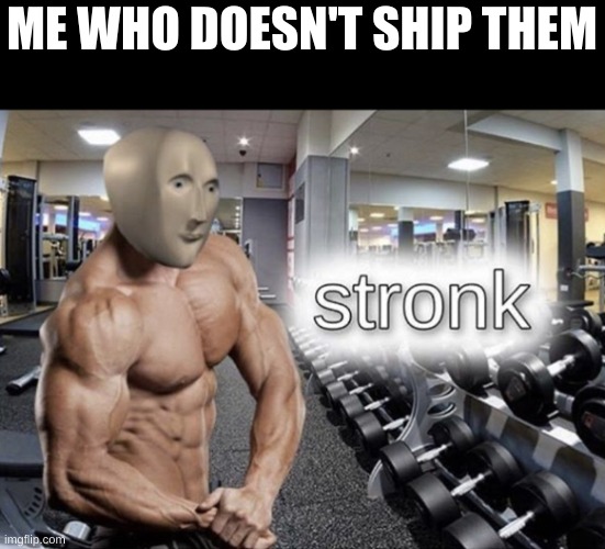 Meme man stronk | ME WHO DOESN'T SHIP THEM | image tagged in meme man stronk | made w/ Imgflip meme maker