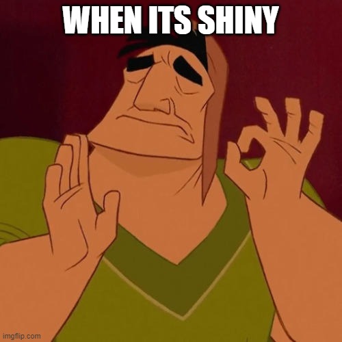 When X just right | WHEN ITS SHINY | image tagged in when x just right | made w/ Imgflip meme maker