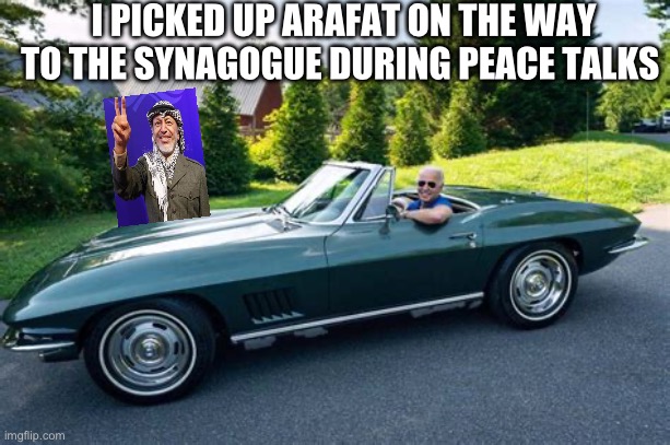 Biden to the rescue | I PICKED UP ARAFAT ON THE WAY TO THE SYNAGOGUE DURING PEACE TALKS | image tagged in biden had it rough,biden,democrats,incompetence | made w/ Imgflip meme maker