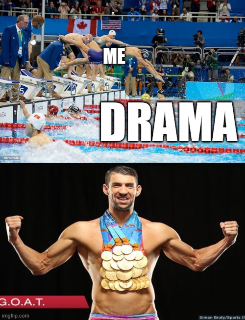 Accurate | ME; DRAMA | image tagged in drama,funny,memes,michael phelps | made w/ Imgflip meme maker