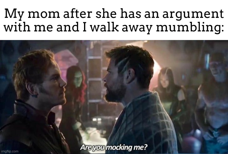 this ha happened way too much to me when i was younger | My mom after she has an argument with me and I walk away mumbling: | image tagged in are you mocking me,moms,arguments | made w/ Imgflip meme maker