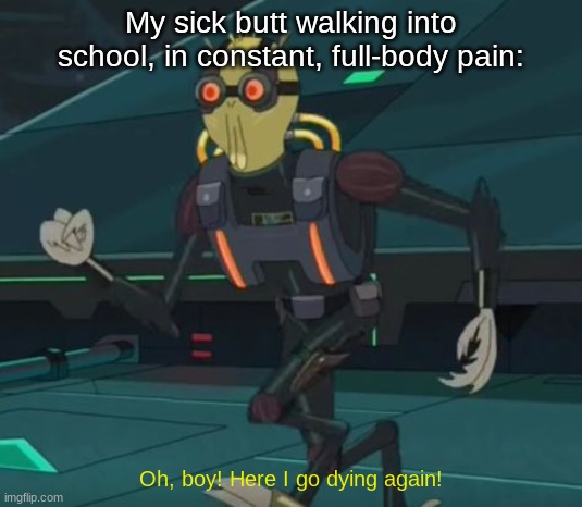 I LOVE being sick, it's the best. | My sick butt walking into school, in constant, full-body pain:; Oh, boy! Here I go dying again! | image tagged in oh boy here i go killing again,memes,sick,why me,why are you reading the tags | made w/ Imgflip meme maker