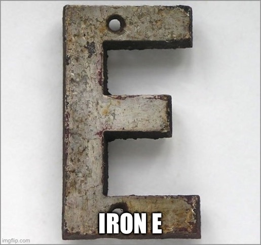 Oh, the IRON E! | IRON E | image tagged in oh the iron e | made w/ Imgflip meme maker