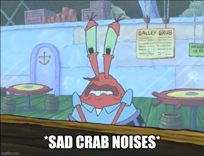 Mr. Krabs is Sad | *SAD CRAB NOISES* | image tagged in mr krabs is sad | made w/ Imgflip meme maker