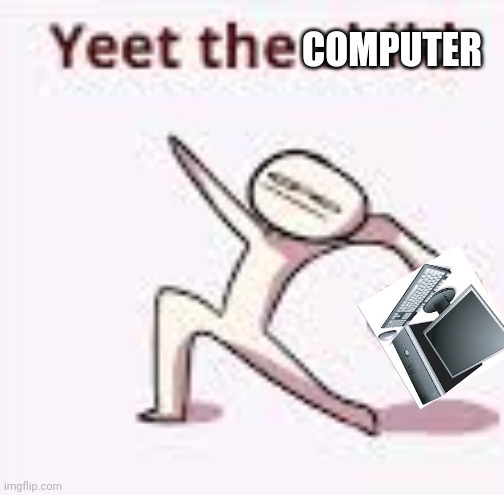 Me Everytime I Lose A Game | COMPUTER | image tagged in single yeet the child panel | made w/ Imgflip meme maker