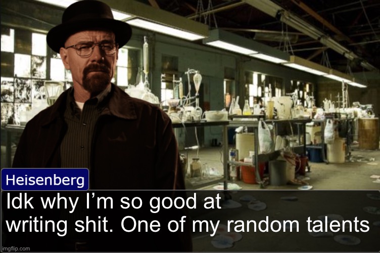 Heisenberg objection template | Idk why I’m so good at writing shit. One of my random talents | image tagged in heisenberg objection template | made w/ Imgflip meme maker