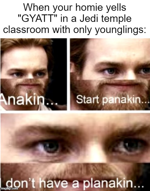 kinda sus of you, anakin | When your homie yells "GYATT" in a Jedi temple classroom with only younglings: | image tagged in anakin start panakin,gyatt,star wars,rizz,memes,star wars memes | made w/ Imgflip meme maker