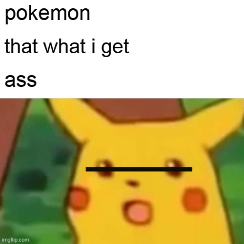 Surprised Pikachu | pokemon; that what i get; ass | image tagged in memes,surprised pikachu | made w/ Imgflip meme maker