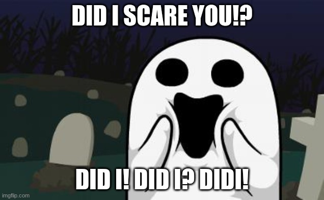 Did I scare you?! | DID I SCARE YOU!? DID I! DID I? DIDI! | image tagged in halloween,cute,ghost,happy | made w/ Imgflip meme maker