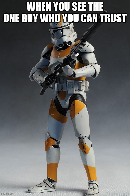 Clone trooper  | WHEN YOU SEE THE ONE GUY WHO YOU CAN TRUST | image tagged in clone trooper | made w/ Imgflip meme maker