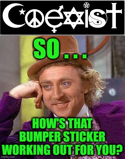 Bumper Sticker Backfire | SO . . . HOW'S THAT BUMPER STICKER WORKING OUT FOR YOU? | image tagged in memes,creepy condescending wonka | made w/ Imgflip meme maker
