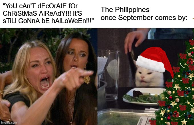 Advanced Merry Christmas, everyone | "YoU cAn'T dEcOrAtE fOr ChRiStMaS AlReAdY!!! It'S sTiLl GoNnA bE hAlLoWeEn!!!"; The Philippines once September comes by: | image tagged in memes,woman yelling at cat | made w/ Imgflip meme maker