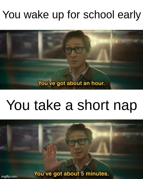 Every school day ever | You wake up for school early; You take a short nap | image tagged in you've got about an hour | made w/ Imgflip meme maker