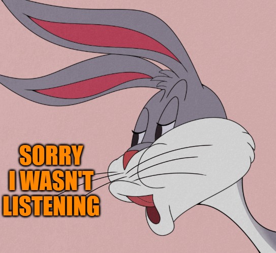bugs bunny | SORRY I WASN'T LISTENING | image tagged in bugs bunny | made w/ Imgflip meme maker