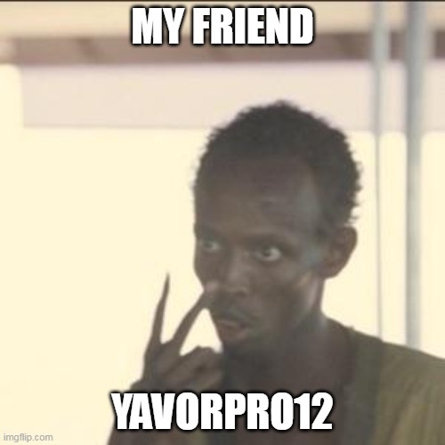 Look At Me Meme | MY FRIEND; YAVORPRO12 | image tagged in memes,look at me | made w/ Imgflip meme maker