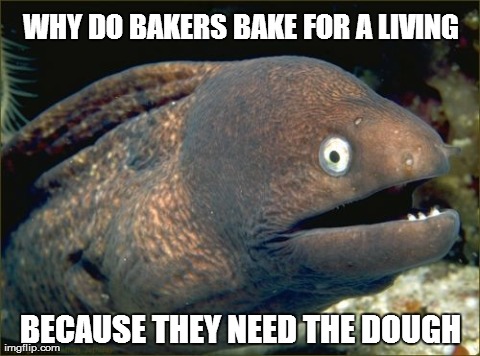 Bad Joke Eel Meme | WHY DO BAKERS BAKE FOR A LIVING BECAUSE THEY NEED THE DOUGH | image tagged in memes,bad joke eel,AdviceAnimals | made w/ Imgflip meme maker