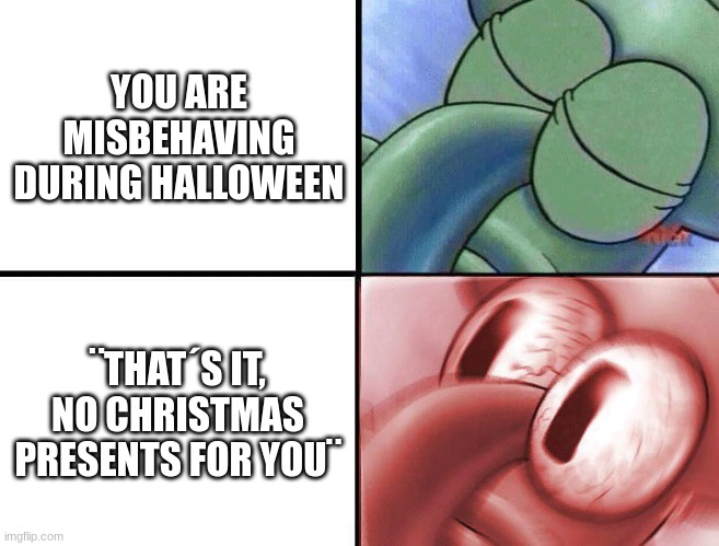 My quotation marks look funny | YOU ARE MISBEHAVING DURING HALLOWEEN; ¨THAT´S IT, NO CHRISTMAS PRESENTS FOR YOU¨ | image tagged in sleeping squidward | made w/ Imgflip meme maker
