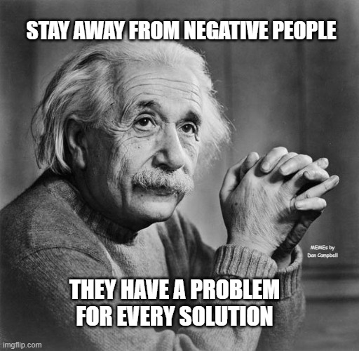 Einstein | STAY AWAY FROM NEGATIVE PEOPLE; MEMEs by Dan Campbell; THEY HAVE A PROBLEM FOR EVERY SOLUTION | image tagged in einstein | made w/ Imgflip meme maker