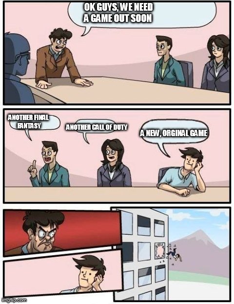 Boardroom Meeting Suggestion Meme | OK GUYS, WE NEED A GAME OUT SOON ANOTHER CALL OF DUTY ANOTHER FINAL FANTASY A NEW, ORGINAL GAME | image tagged in memes,boardroom meeting suggestion | made w/ Imgflip meme maker
