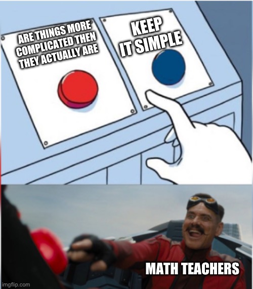 True | KEEP IT SIMPLE; ARE THINGS MORE COMPLICATED THEN THEY ACTUALLY ARE; MATH TEACHERS | image tagged in robotnik pressing red button | made w/ Imgflip meme maker
