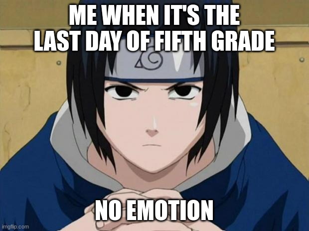 Naruto Sasuke | ME WHEN IT'S THE LAST DAY OF FIFTH GRADE; NO EMOTION | image tagged in naruto sasuke | made w/ Imgflip meme maker