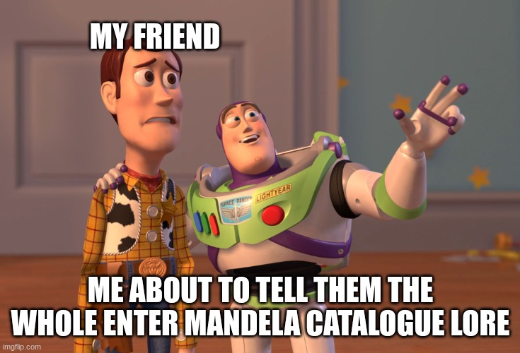 X, X Everywhere | MY FRIEND; ME ABOUT TO TELL THEM THE WHOLE ENTER MANDELA CATALOGUE LORE | image tagged in memes,x x everywhere | made w/ Imgflip meme maker